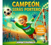 Campeón, serás portero: Un cuento de fútbol inspirador sobre el valor, la determinación y el trabajo en equipo - con versión audio incluida