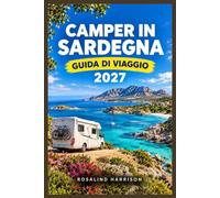 CAMPER IN SARDEGNA GUIDA DI VIAGGIO 2027: Pianifica itinerari, campeggi e collegamenti in traghetto lungo le coste e nell'entroterra dell'isola.