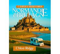 Camper & Reiseführer NORMANDIE UND BRETAGNE: EPISCHE WOHNMOBILROUTEN UND GEHEIMTIPPS DURCH FRANKREICHS GRENZE