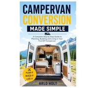Campervan Conversion Made Simple: A Complete Step by Step Guide to Planning, Building and Living in Your First DIY Campervan