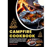 CAMPFIRE COOKBOOK: Guide to Outdoor Cooking, Techniques for Creating Unforgettable Campfire Breakfasts, Lunches, Snacks, Mains, Desserts, & Drinks.