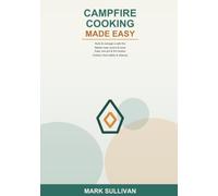 Campfire Cooking Made Easy: A Beginner's Guide to Safe, Delicious Outdoor Meals -- Learn Fire Building, Heat Control, One-Pot Recipes, and Camp Stove Cooking