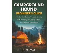 Campground Hound: The Complete Beginner’s Guide to Camping with Planning Gear Setup Safety and Essential Outdoor Skills