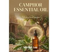 Camphor Essential Oil: The Ancient Healer: A Complete Guide to Benefits, Usage & Blending