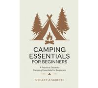 Camping Essentials For Beginners:: A Practical Guide To Camping Essentials for Beginners