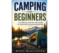 Camping for Beginners: A Complete Step by Step Guide to Your First Outdoor Adventure
