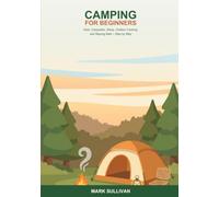 Camping for Beginners Made Easy: A Step-by-Step Guide to Gear, Campsites, Setting Up Camp, Outdoor Cooking, and Staying Safe