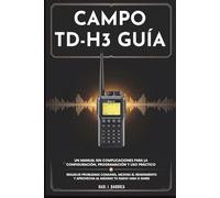 CAMPO TD-H3 GUÍA - Un manual sin complicaciones para la configuración, programación y uso práctico: Resuelve problemas comunes, mejora el rendimiento y aprovecha al máximo tu radio Ham o GMRS