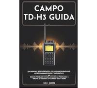 CAMPO TD-H3 GUIDA - Un manuale senza fronzoli per la configurazione, la programmazione e l'uso pratico: Risolvi i problemi comuni, migliora le prestazioni e sfrutta al massimo la tua radio Ham o GMRS