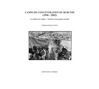 Camps de Concentration du Burundi ( 1996 - 2002 ): Les oubliés des collines - Mémoires d’un peuple enchaîné