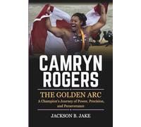 CAMRYN ROGERS: THE GOLDEN ARC: A Champion’s Journey of Power, Precision, and Perseverance