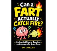 Can a Fart Actually Catch Fire?: Curious but Bizarre Questions and Answers for Smart Teens
