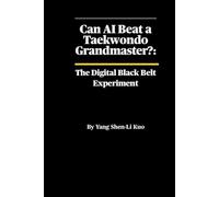 Can AI Beat a Taekwondo Grandmaster? The Digital Black Belt Experiment: The Science of Machine Learning, Biomechanics, and the Future of Kicking