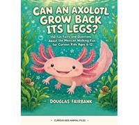 Can an Axolotl Grow Back Its Legs?: 150 Fun Facts and Questions About the Mexican Walking Fish for Curious Kids Ages 6-12