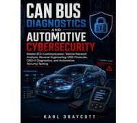 CAN Bus Diagnostics and Automotive Cybersecurity: Master ECU Communication, Vehicle Network Analysis, Reverse Engineering, UDS Protocols, OBD-II Diagnostics, and Automotive Security Testing