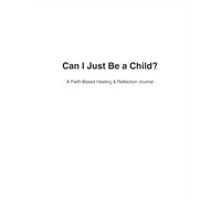 Can I Just Be a Child: A Faith-Based Healing & Reflection Journal for Teens and Adults