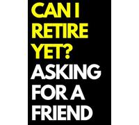 Can I Retire Yet? Asking for a Friend: A Funny Gift Notebook for Co-workers, Friends, Bosses, and Family - Perfect Gag Journal for Work, Secret Santa, or White Elephant Gifts Exchange!