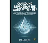 CAN SOUND REPROGRAM THE WATER WITHIN US?: Exploring How Acoustic Vibrations Influence Cellular Water, Human Consciousness, and Holistic Energy