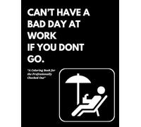 CAN’T HAVE A BAD DAY AT WORK IF YOU DON'T GO: Adult Coloring Book for Workplace Humor, Sarcasm & Surviving the 9-to-5