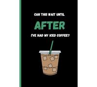 Can This Wait Until After I've Had My Iced Coffee?: funny iced coffee lovers notebook