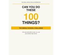 Can You Do These 100 Things?: The Middle School Challenge: 100 Real-World Skills to Learn, Try, and Prove Before High School