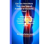 Can You Have More Than One Type of Arthritis at the Same Time?: Understanding Overlapping Arthritis Conditions, Symptoms, Treatments, and Daily Living.
