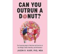 Can You Outrun a Donut?: The Surprising Impact of Nutrition and Exercise on Your Weight, Health, Mortality, and Performance