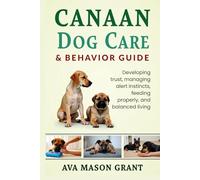 Canaan Dog Care and Behavior Guide: Developing trust, managing alert instincts, feeding properly, and balanced living
