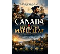 Canada Before the Maple Leaf: Indigenous Civilizations, Explorers, and the Birth of a Nation