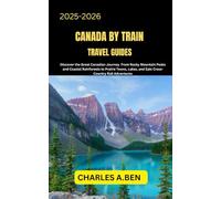 CANADA BY TRAIN TRAVEL GUIDES: Discover the Great Canadian Journey from Rocky Mountain Peaks and Coastal Rainforests to Prairie Towns, Lakes, and Epic Cross-Country Rail Adventures