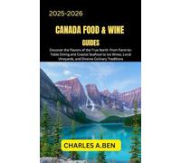 CANADA FOOD & WINE GUIDES: Discover the Flavors of the True North from Farm-to-Table Dining and Coastal Seafood to Ice Wines, Local Vineyards, and Diverse Culinary Traditions