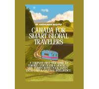 Canada for Smart Global Travelers: A Complete First-Time Guide to Toronto, Vancouver & Montreal - Visa Flights, Hotels, Food, Safety, Local Laws & Cultural Intelligence