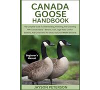 CANADA GOOSE HANDBOOK: The Complete Guide To Understanding, Protecting, And Coexisting With Canada Geese - Behavior, Care, Legal Rules, Conflict ... For Urban, Rural, And Wildlife Stewards