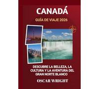 CANADÁ GUÍA DE VIAJE 2026: Descubre la belleza, la cultura y la aventura del Gran Norte Blanco.