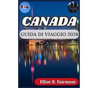 CANADA GUIDA DI VIAGGIO 2026: Pianificare in modo intelligente e responsabile e comprendere il Canada oltre le brochure