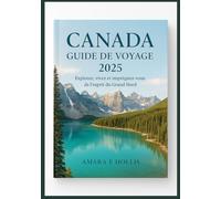CANADA GUIDE DE VOYAGE 2025: Explorez, vivez et imprégnez-vous de l'esprit du Grand Nord