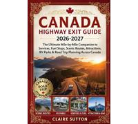 CANADA HIGHWAY EXIT GUIDE 2026-2027: The Ultimate Mile-by-Mile Companion to Services, Fuel Stops, Scenic Routes, Attractions, RV Parks, and Road Trip Planning Across Canada