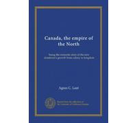 Canada, l'impero del Nord: essere la storia romantica della crescita del nuovo dominio da colonia a regno