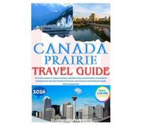 Canada Prairie Travel Guide 2026: Step into Alberta, Saskatchewan, and Manitoba for Authentic Indigenous Experiences, Ancient Dinosaur Valleys, and Canada's most Breathtaking Open Landscapes