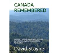 CANADA REMEMBERED: A JOURNEY THROUGH INDIGENOUS HERITAGE, EXPLORATION, DIVERSITY, AND MODERN ACHIEVEMENT