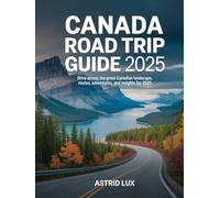 Canada Road Trip Guide 2025: Drive Across the Great Canadian Landscape, Routes, Adventures, and Insights for 2025