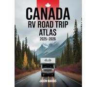 Canada RV Road Trip Atlas 2025-2026: Complete Guide To Scenic Routes, Campgrounds, National Parks, And Hidden Gems Across Canada