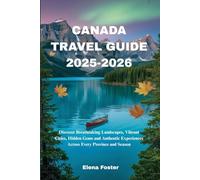 CANADA TRAVEL GUIDE 2025-2026: Discover Breathtaking Landscapes, Vibrant Cities, Hidden Gems and Authentic Experiences Across Every Province and Season