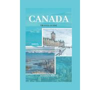 CANADA TRAVEL GUIDE 2025: The Ultimate Travel Guide for 2025, Featuring Insider Tips, Local Secrets, and Unforgettable Experiences