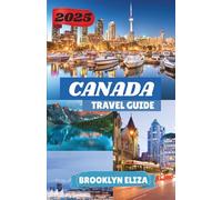 CANADA TRAVEL GUIDE 2025: Where Nature Speaks and Cities Hum: A Modern Explorer’s Guide to Canada