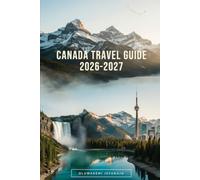 CANADA TRAVEL GUIDE 2026-2027: Explore Toronto, Niagara Falls, Banff National Park, Lake Louise, Jasper, Vancouver, Montreal, Quebec City, Prince ... Scenic Road Trips, National Parks...