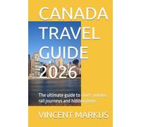 CANADA TRAVEL GUIDE 2026: The ultimate guide to cities, nature, rail journeys and hidden gems