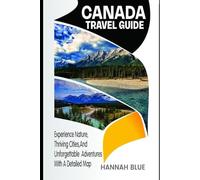 CANADA TRAVEL GUIDE: Experience Nature, Thriving Cities, and Unforgettable Adventures With A Detailed Map
