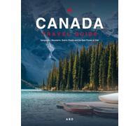 Canada Travel Guide: Explore Canada's Geography, Mountains, Scenic Roads and Best Places to Visit | Banff to the Cabot Trail with Maps, Road Trips and National Parks