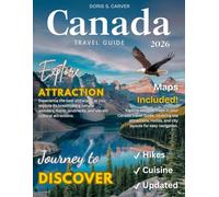 CANADA TRAVEL GUIDE: New Edition - From Icefields to Islands - Embark on a Journey Through Canada’s Most Beautiful, Untouched, and Legendary Locations